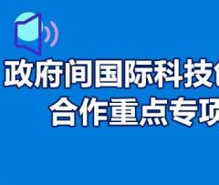 关于征集国家重点研发计划“政府间国际科技创新合作”等重点专项2023年度第二批项目的通知